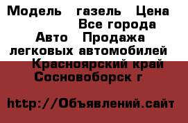  › Модель ­ газель › Цена ­ 120 000 - Все города Авто » Продажа легковых автомобилей   . Красноярский край,Сосновоборск г.